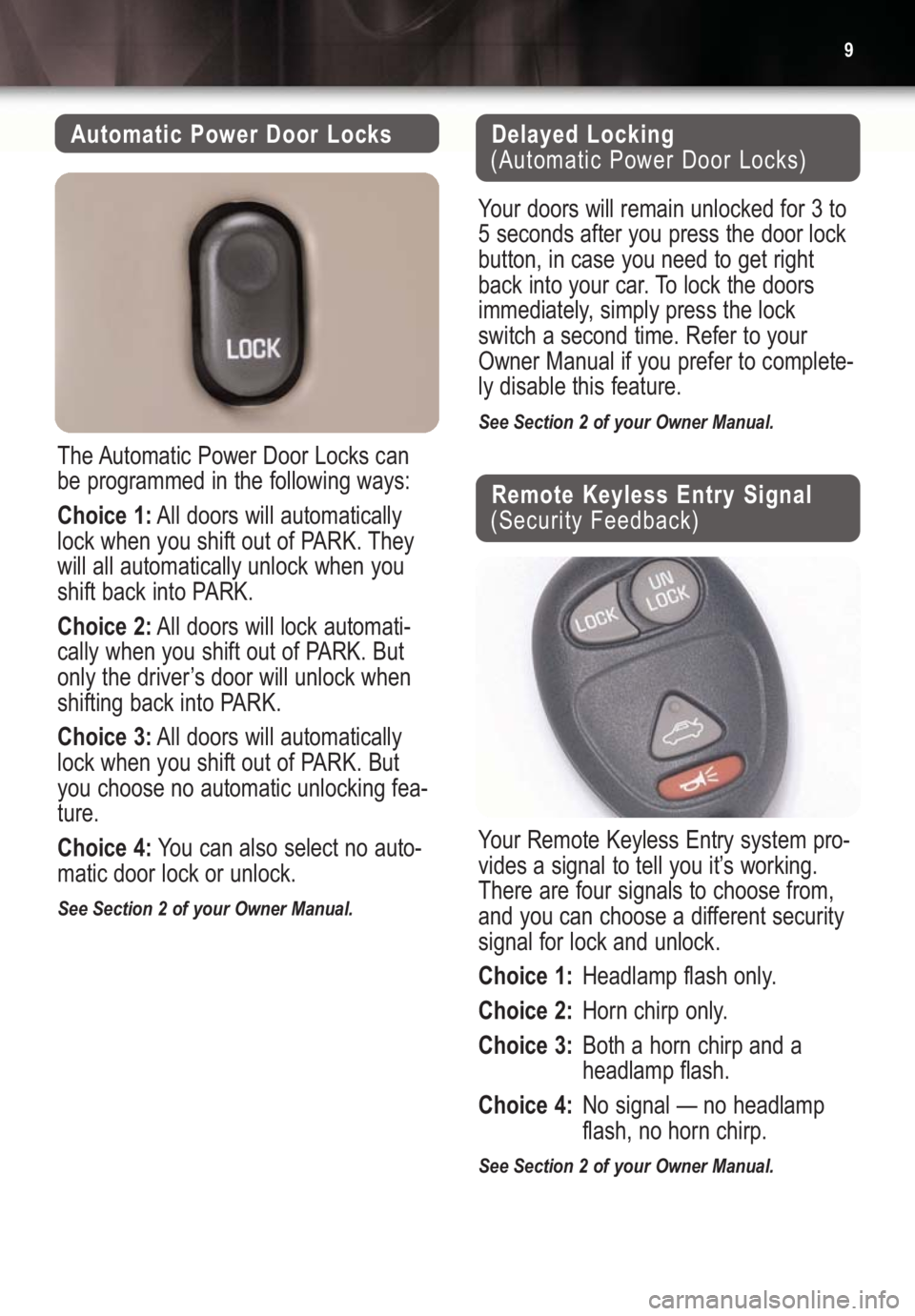 BUICK CENTURY 2004  Get To Know Guide 9
Automatic Power Door Locks
The Automatic Power Door Locks can
be programmed in the following ways:
Choice 1:All doors will automatically
lock when you shift out of PARK. They
will all automatically 