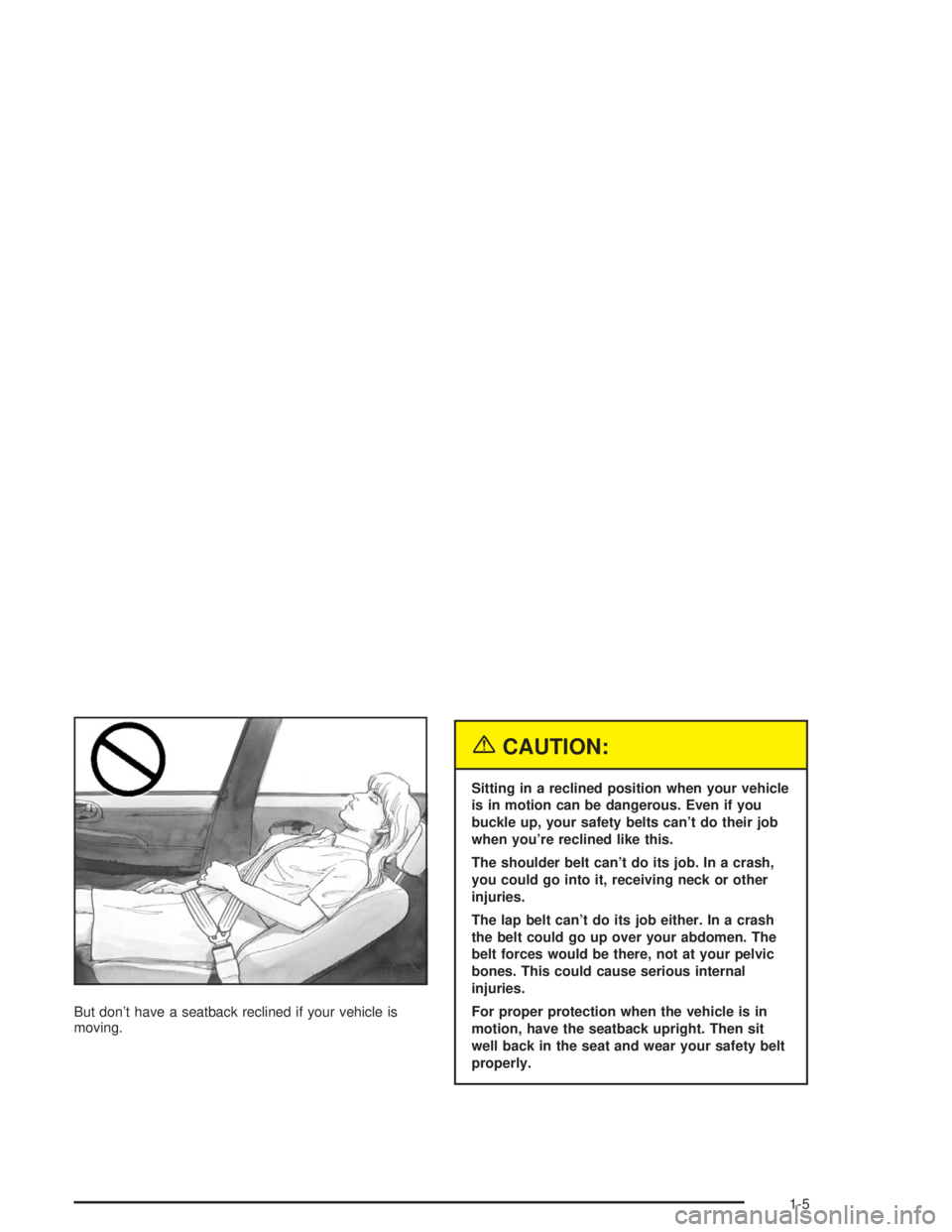 BUICK LESABRE 2004 User Guide But don’t have a seatback reclined if your vehicle is
moving.
{CAUTION:
Sitting in a reclined position when your vehicle
is in motion can be dangerous. Even if you
buckle up, your safety belts can