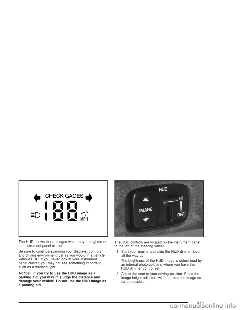 BUICK LESABRE 2004 User Guide The HUD shows these images when they are lighted on
the instrument panel cluster.
Be sure to continue scanning your displays, controls
and driving environment just as you would in a vehicle
without HU BUICK LESABRE 2004 User Guide The HUD shows these images when they are lighted on
the instrument panel cluster.
Be sure to continue scanning your displays, controls
and driving environment just as you would in a vehicle
without HU