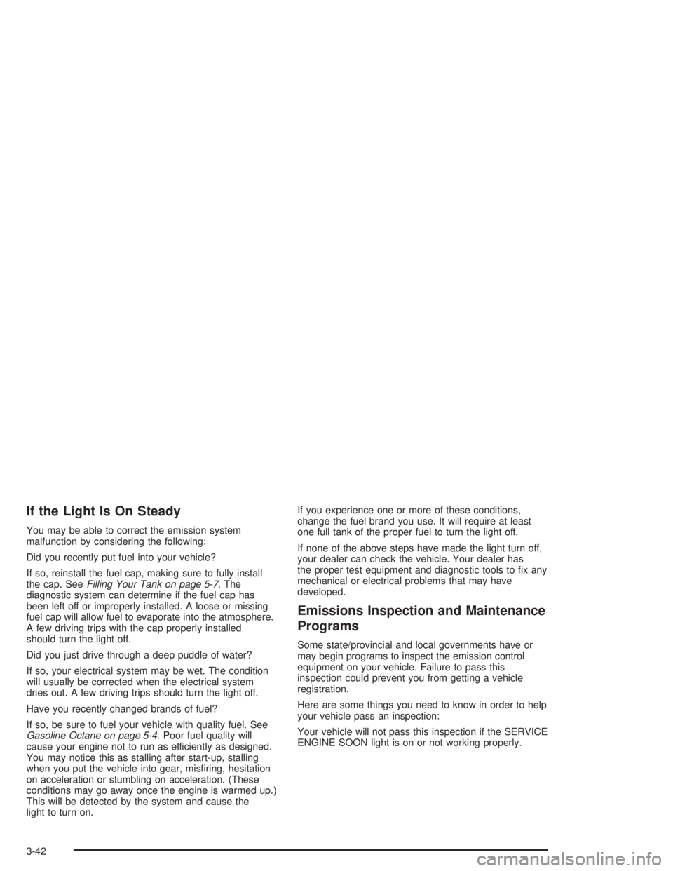 BUICK LESABRE 2004  Owners Manual If the Light Is On Steady
You may be able to correct the emission system
malfunction by considering the following:
Did you recently put fuel into your vehicle?
If so, reinstall the fuel cap, making su