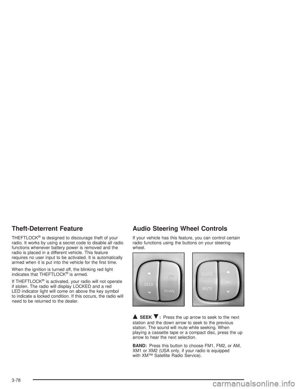 BUICK LESABRE 2004  Owners Manual Theft-Deterrent Feature
THEFTLOCK®is designed to discourage theft of your
radio. It works by using a secret code to disable all radio
functions whenever battery power is removed and the
radio is plac