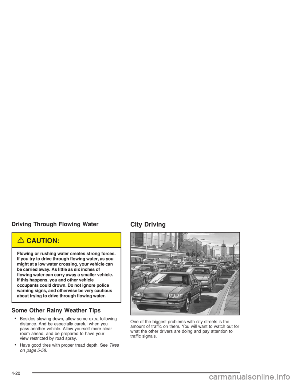 BUICK LESABRE 2004 User Guide Driving Through Flowing Water
{CAUTION:
Flowing or rushing water creates strong forces.
If you try to drive through �owing water, as you
might at a low water crossing, your vehicle can
be carried away
