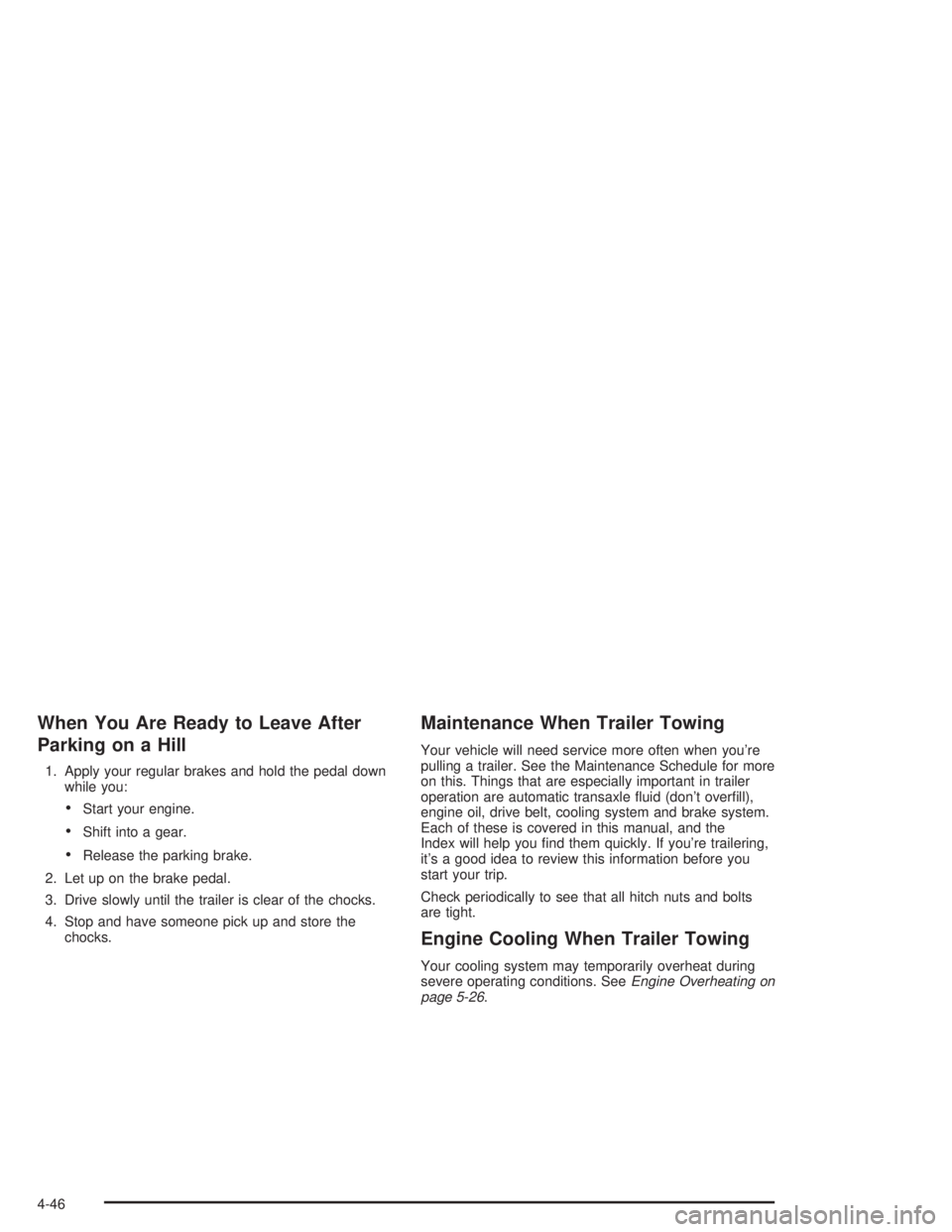 BUICK LESABRE 2004 User Guide When You Are Ready to Leave After
Parking on a Hill
1. Apply your regular brakes and hold the pedal down
while you:
Start your engine.
Shift into a gear.
Release the parking brake.
2. Let up on the
