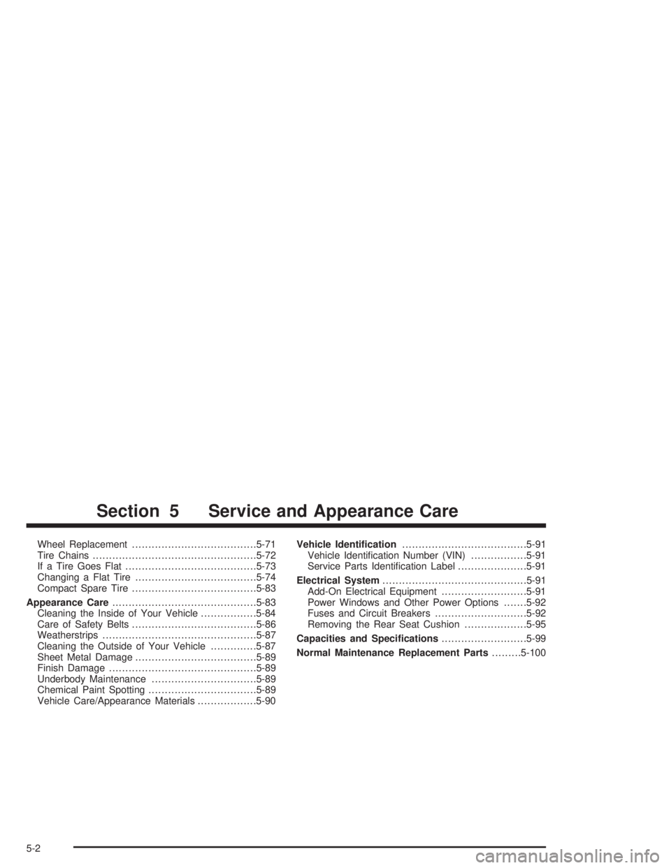 BUICK LESABRE 2004  Owners Manual Wheel Replacement......................................5-71
Tire Chains..................................................5-72
If a Tire Goes Flat........................................5-73
Changing a