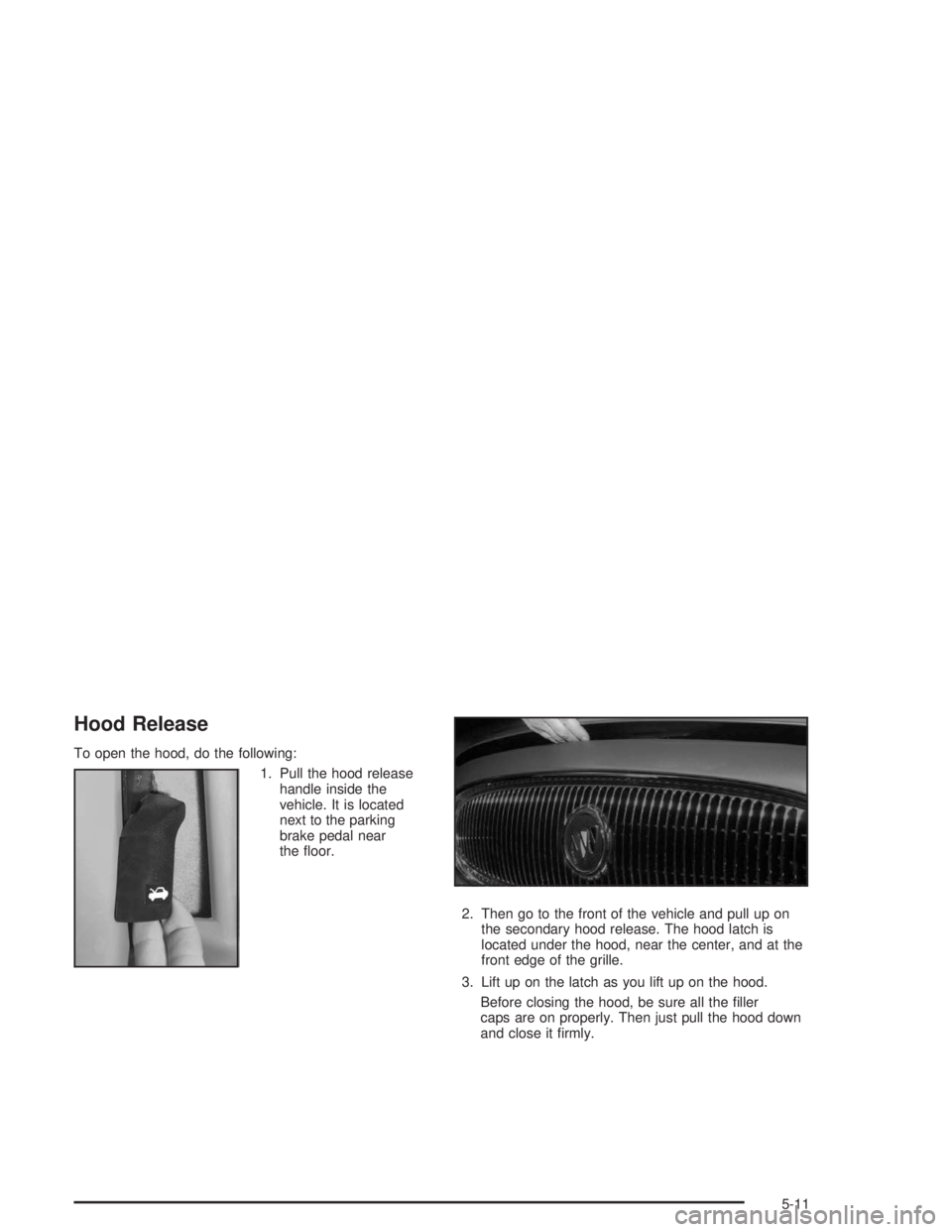 BUICK LESABRE 2004  Owners Manual Hood Release
To open the hood, do the following:
1. Pull the hood release
handle inside the
vehicle. It is located
next to the parking
brake pedal near
the �oor.
2. Then go to the front of the vehicle