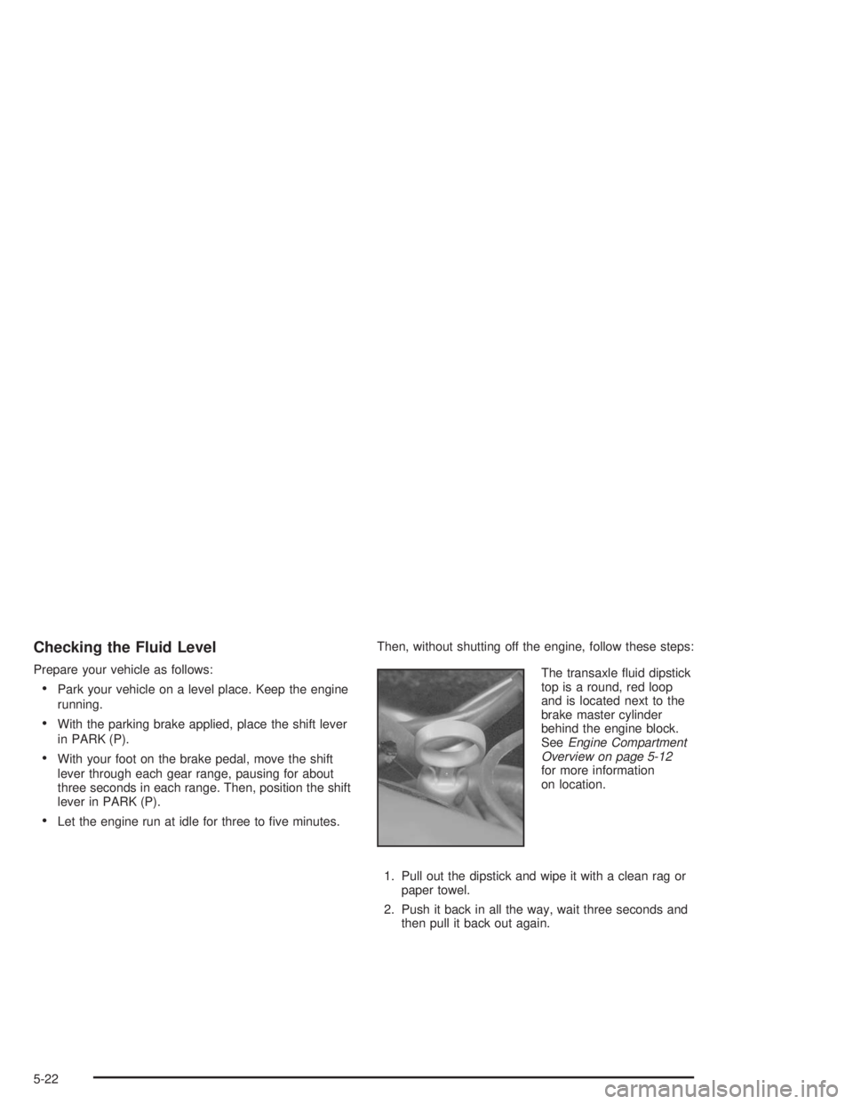 BUICK LESABRE 2004  Owners Manual Checking the Fluid Level
Prepare your vehicle as follows:
Park your vehicle on a level place. Keep the engine
running.
With the parking brake applied, place the shift lever
in PARK (P).
With your f