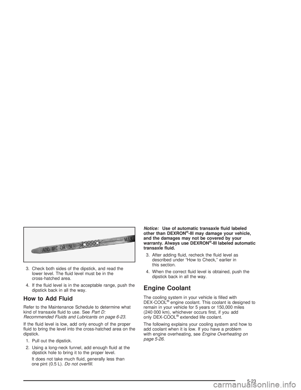 BUICK LESABRE 2004  Owners Manual 3. Check both sides of the dipstick, and read the
lower level. The �uid level must be in the
cross-hatched area.
4. If the �uid level is in the acceptable range, push the
dipstick back in all the way.