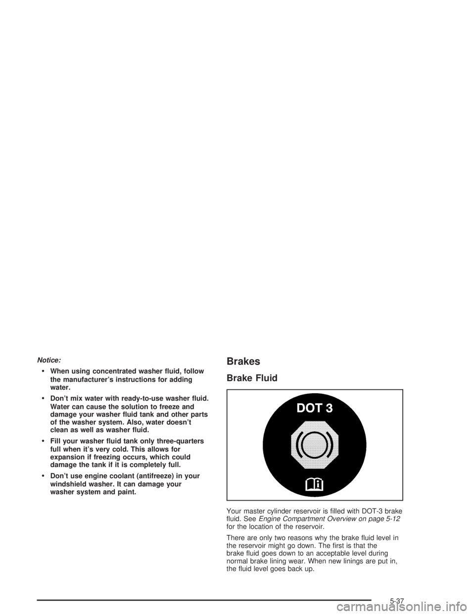 BUICK LESABRE 2004  Owners Manual Notice:
When using concentrated washer �uid, follow
the manufacturer’s instructions for adding
water.
Don’t mix water with ready-to-use washer �uid.
Water can cause the solution to freeze and
da