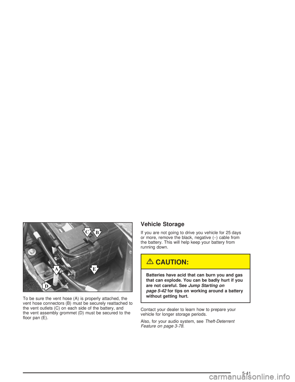 BUICK LESABRE 2004 Owners Manual To be sure the vent hose (A) is properly attached, the
vent hose connectors (B) must be securely reattached to
the vent outlets (C) on each side of the battery, and
the vent assembly grommet (D) must BUICK LESABRE 2004 Owners Manual To be sure the vent hose (A) is properly attached, the
vent hose connectors (B) must be securely reattached to
the vent outlets (C) on each side of the battery, and
the vent assembly grommet (D) must