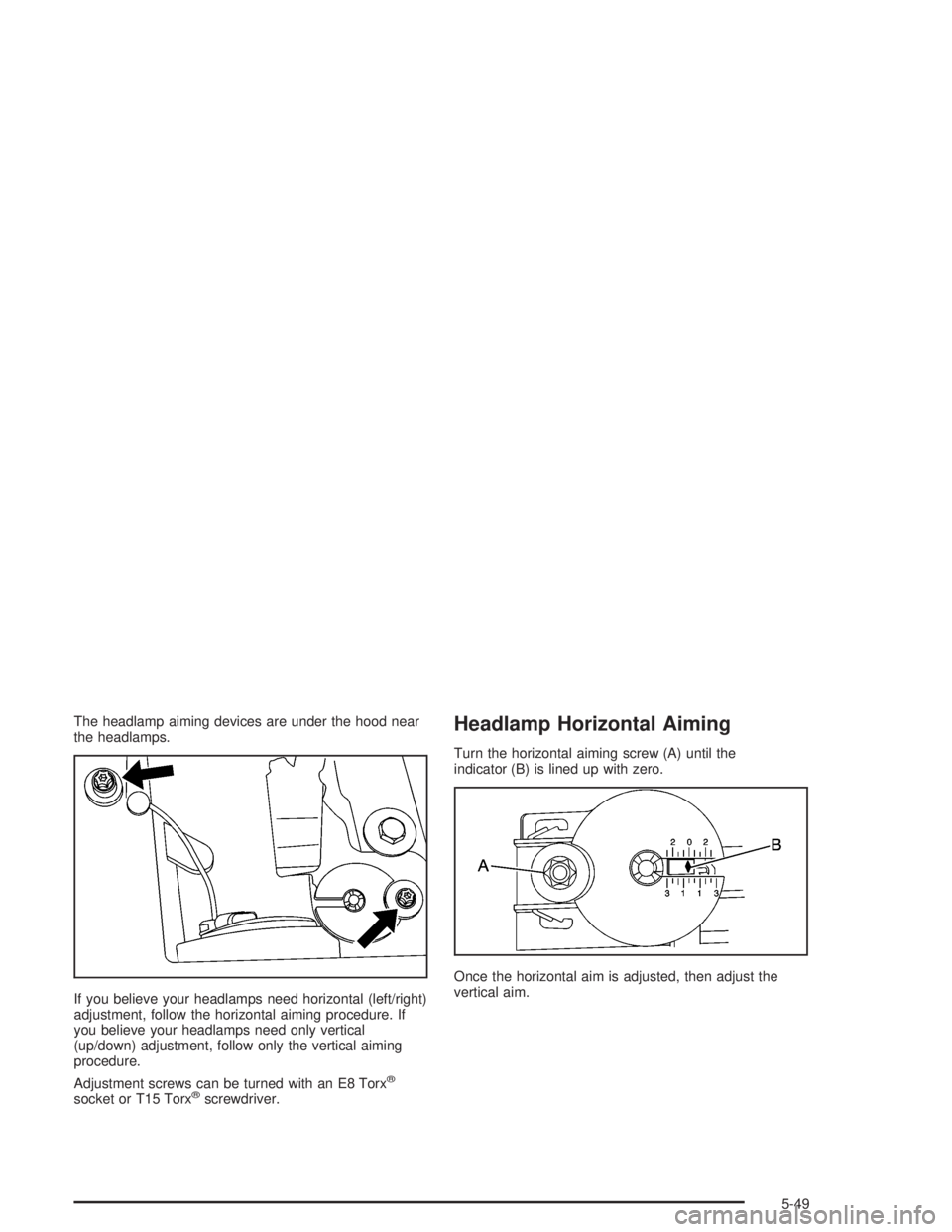 BUICK LESABRE 2004  Owners Manual The headlamp aiming devices are under the hood near
the headlamps.
If you believe your headlamps need horizontal (left/right)
adjustment, follow the horizontal aiming procedure. If
you believe your he