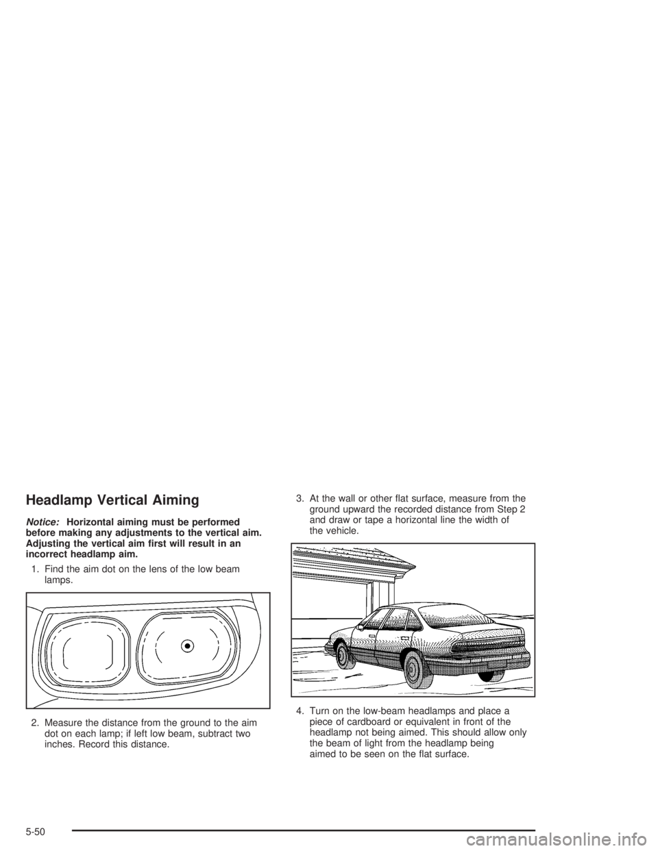 BUICK LESABRE 2004  Owners Manual Headlamp Vertical Aiming
Notice:Horizontal aiming must be performed
before making any adjustments to the vertical aim.
Adjusting the vertical aim �rst will result in an
incorrect headlamp aim.
1. Find