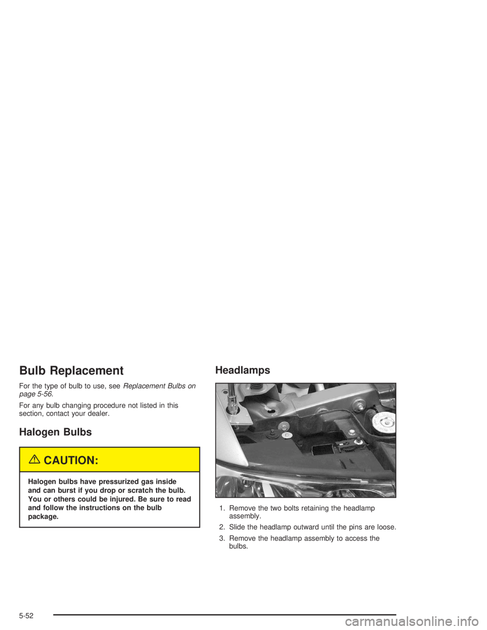 BUICK LESABRE 2004  Owners Manual Bulb Replacement
For the type of bulb to use, seeReplacement Bulbs on
page 5-56.
For any bulb changing procedure not listed in this
section, contact your dealer.
Halogen Bulbs
{CAUTION:
Halogen bulbs 