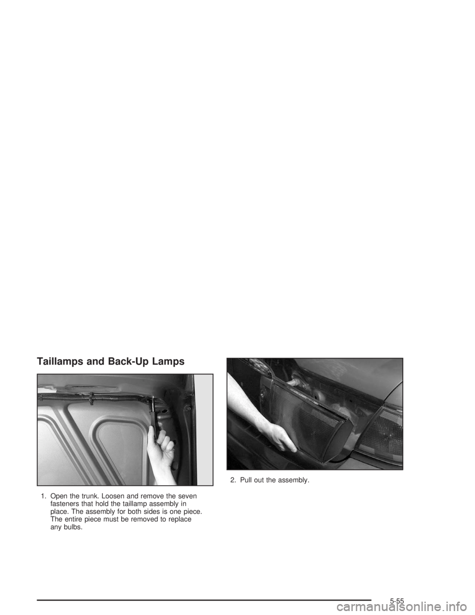BUICK LESABRE 2004 Owners Manual Taillamps and Back-Up Lamps
1. Open the trunk. Loosen and remove the seven
fasteners that hold the taillamp assembly in
place. The assembly for both sides is one piece.
The entire piece must be remove BUICK LESABRE 2004 Owners Manual Taillamps and Back-Up Lamps
1. Open the trunk. Loosen and remove the seven
fasteners that hold the taillamp assembly in
place. The assembly for both sides is one piece.
The entire piece must be remove