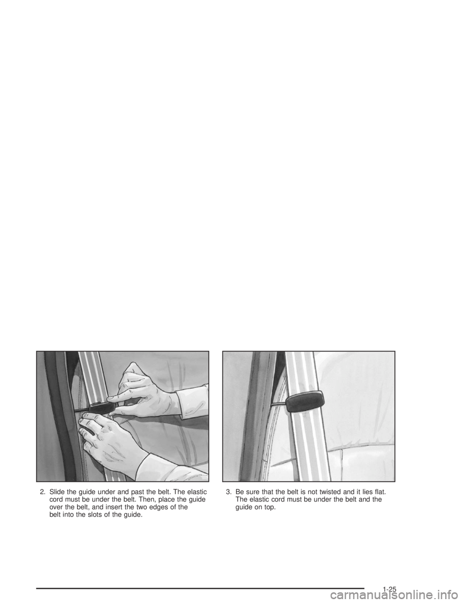 BUICK LESABRE 2004 Owners Guide 2. Slide the guide under and past the belt. The elastic
cord must be under the belt. Then, place the guide
over the belt, and insert the two edges of the
belt into the slots of the guide.3. Be sure th