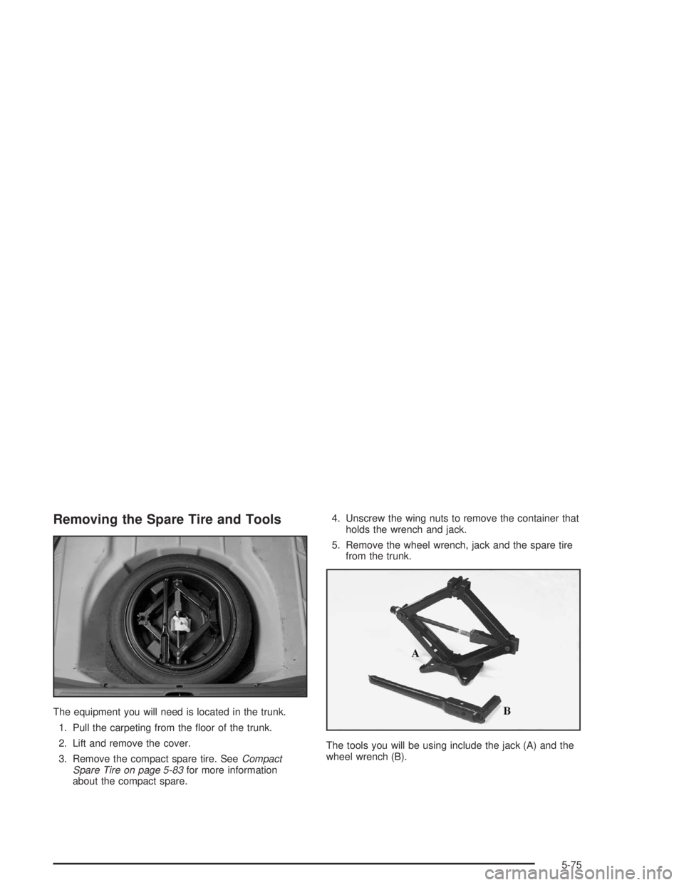 BUICK LESABRE 2004  Owners Manual Removing the Spare Tire and Tools
The equipment you will need is located in the trunk.
1. Pull the carpeting from the �oor of the trunk.
2. Lift and remove the cover.
3. Remove the compact spare tire.