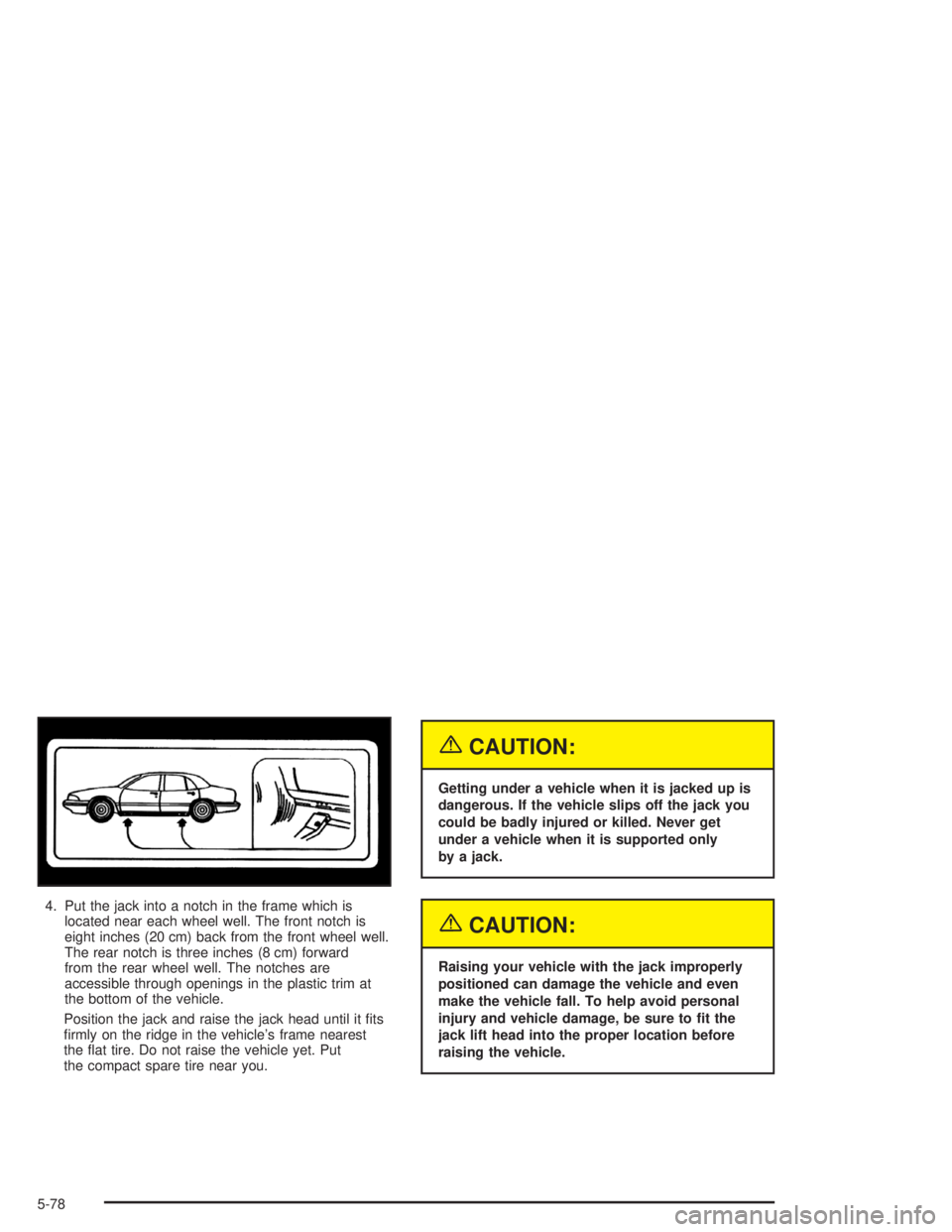 BUICK LESABRE 2004  Owners Manual 4. Put the jack into a notch in the frame which is
located near each wheel well. The front notch is
eight inches (20 cm) back from the front wheel well.
The rear notch is three inches (8 cm) forward
f