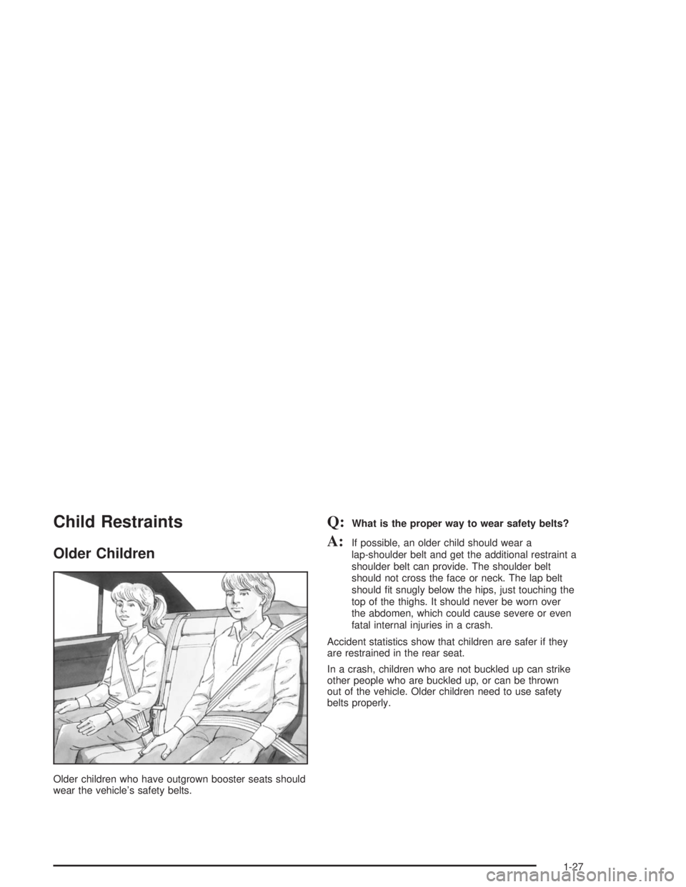 BUICK LESABRE 2004 Owners Guide Child Restraints
Older Children
Older children who have outgrown booster seats should
wear the vehicle’s safety belts.
Q:What is the proper way to wear safety belts?
A:If possible, an older child sh