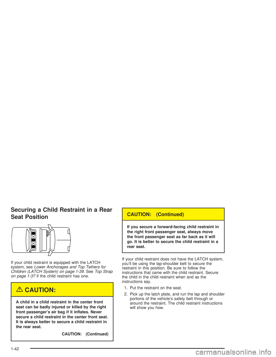 BUICK LESABRE 2004 Service Manual Securing a Child Restraint in a Rear
Seat Position
If your child restraint is equipped with the LATCH
system, seeLower Anchorages and Top Tethers for
Children (LATCH System) on page 1-39. SeeTop Strap