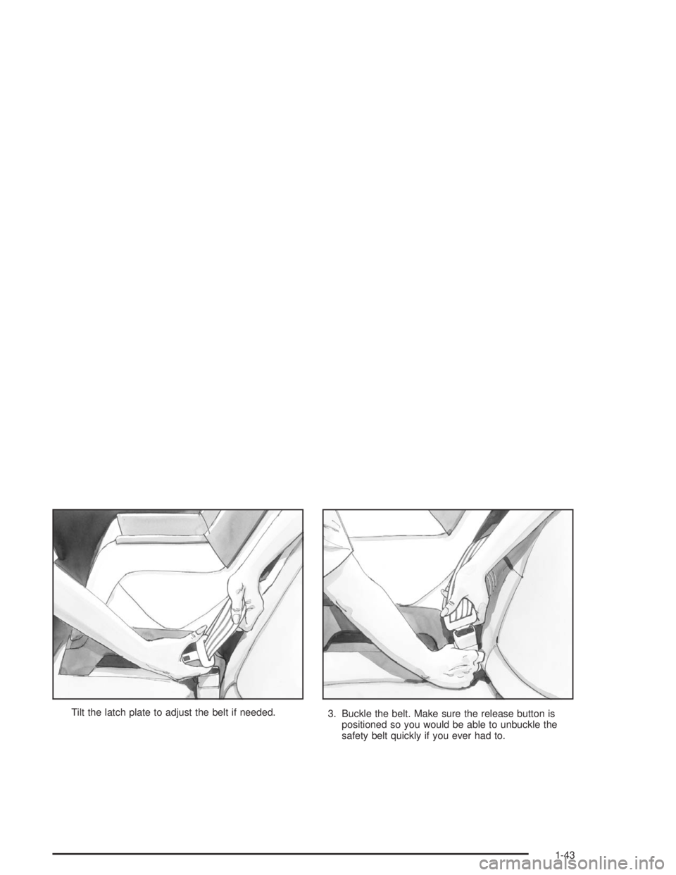 BUICK LESABRE 2004 Service Manual Tilt the latch plate to adjust the belt if needed.
3. Buckle the belt. Make sure the release button is
positioned so you would be able to unbuckle the
safety belt quickly if you ever had to.
1-43 