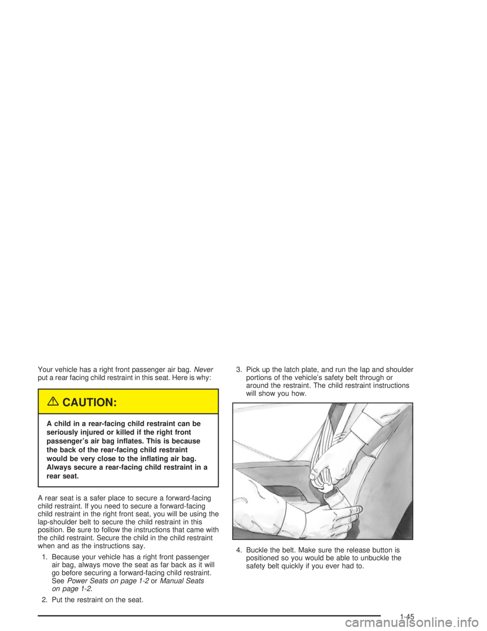 BUICK LESABRE 2004 User Guide Your vehicle has a right front passenger air bag.Never
put a rear facing child restraint in this seat. Here is why:
{CAUTION:
A child in a rear-facing child restraint can be
seriously injured or kille