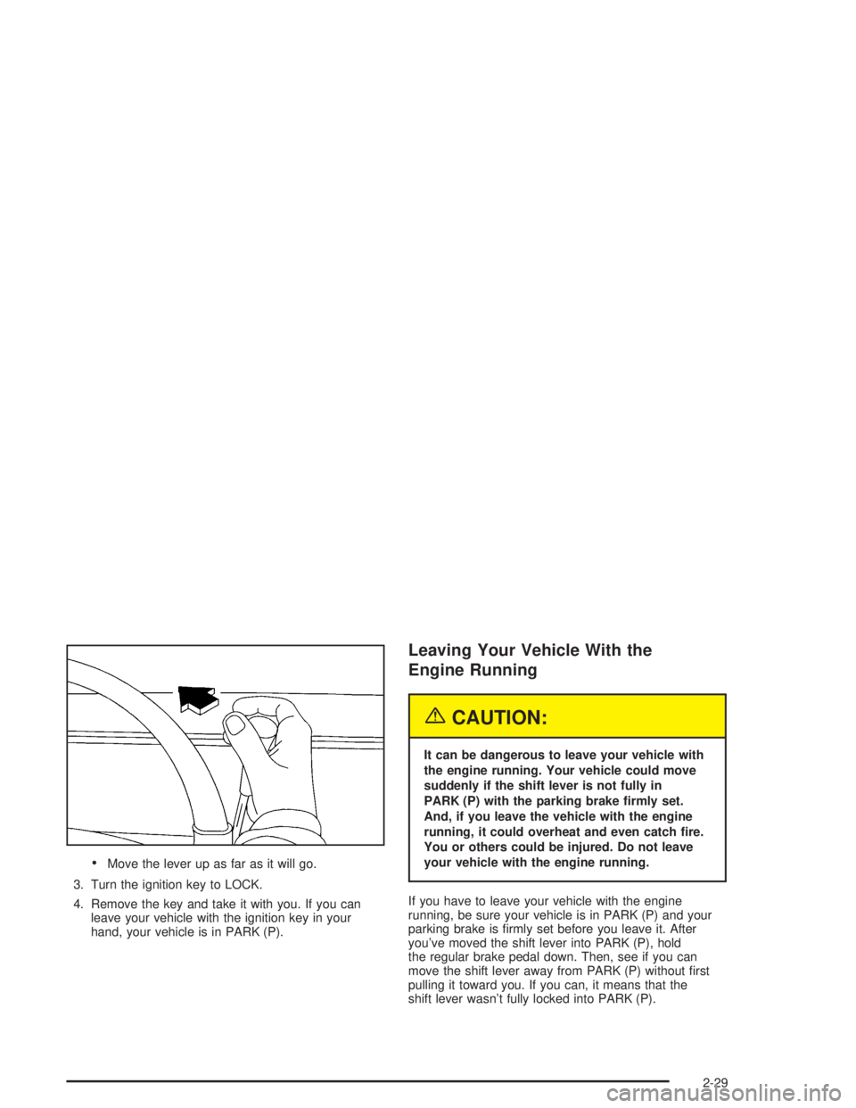 BUICK LESABRE 2004 User Guide Move the lever up as far as it will go.
3. Turn the ignition key to LOCK.
4. Remove the key and take it with you. If you can
leave your vehicle with the ignition key in your
hand, your vehicle is in 