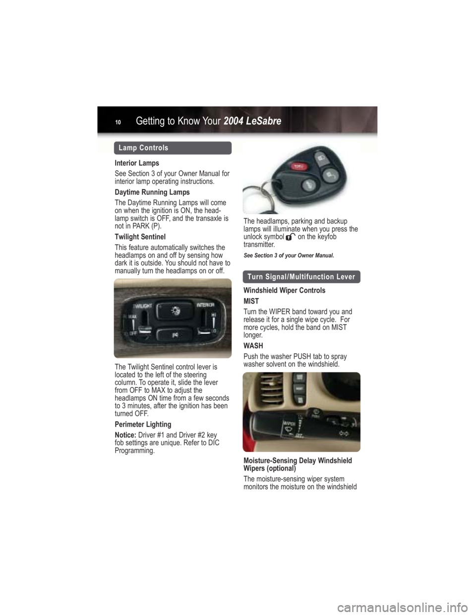 BUICK LESABRE 2004  Get To Know Guide Turn Signal/Multifunction Lever
Windshield Wiper Controls
MIST
Turn the WIPER band toward you and
release it for a single wipe cycle.  For
more cycles, hold the band on MIST
longer.
WASH
Push the wash