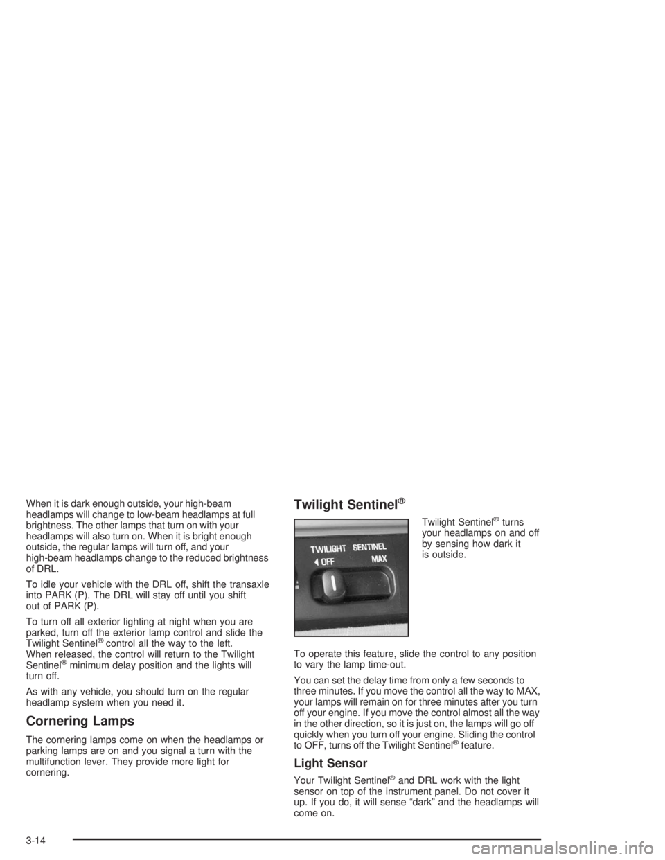 BUICK PARK AVENUE 2004  Owners Manual When it is dark enough outside, your high-beam
headlamps will change to low-beam headlamps at full
brightness. The other lamps that turn on with your
headlamps will also turn on. When it is bright eno