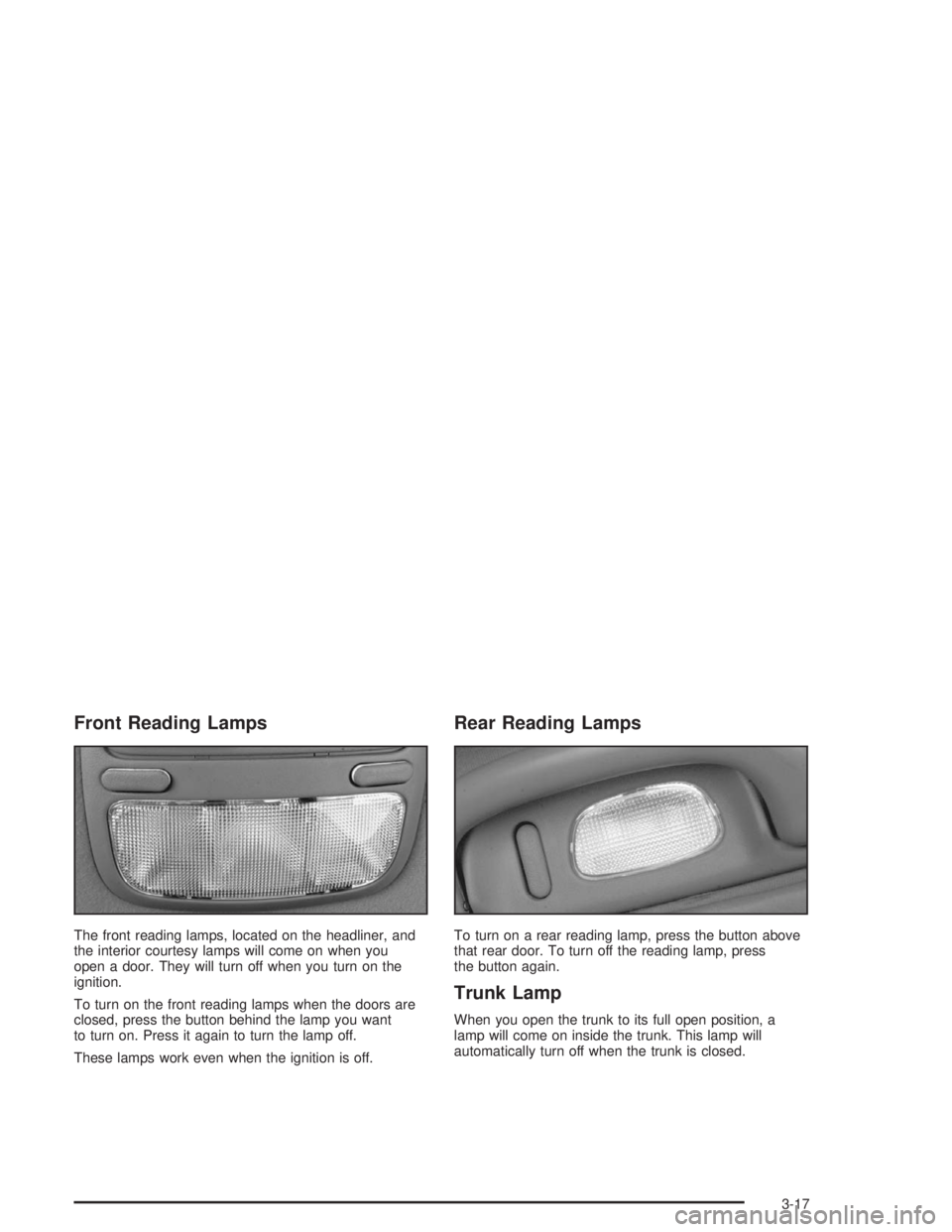 BUICK PARK AVENUE 2004  Owners Manual Front Reading Lamps
The front reading lamps, located on the headliner, and
the interior courtesy lamps will come on when you
open a door. They will turn off when you turn on the
ignition.
To turn on t