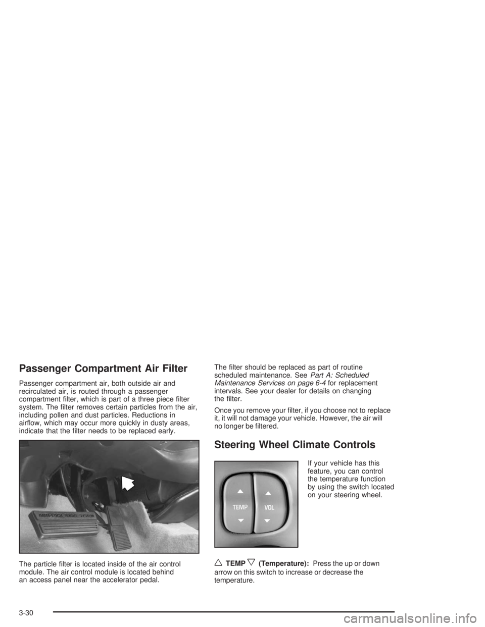 BUICK PARK AVENUE 2004  Owners Manual Passenger Compartment Air Filter
Passenger compartment air, both outside air and
recirculated air, is routed through a passenger
compartment �lter, which is part of a three piece �lter
system. The �lt
