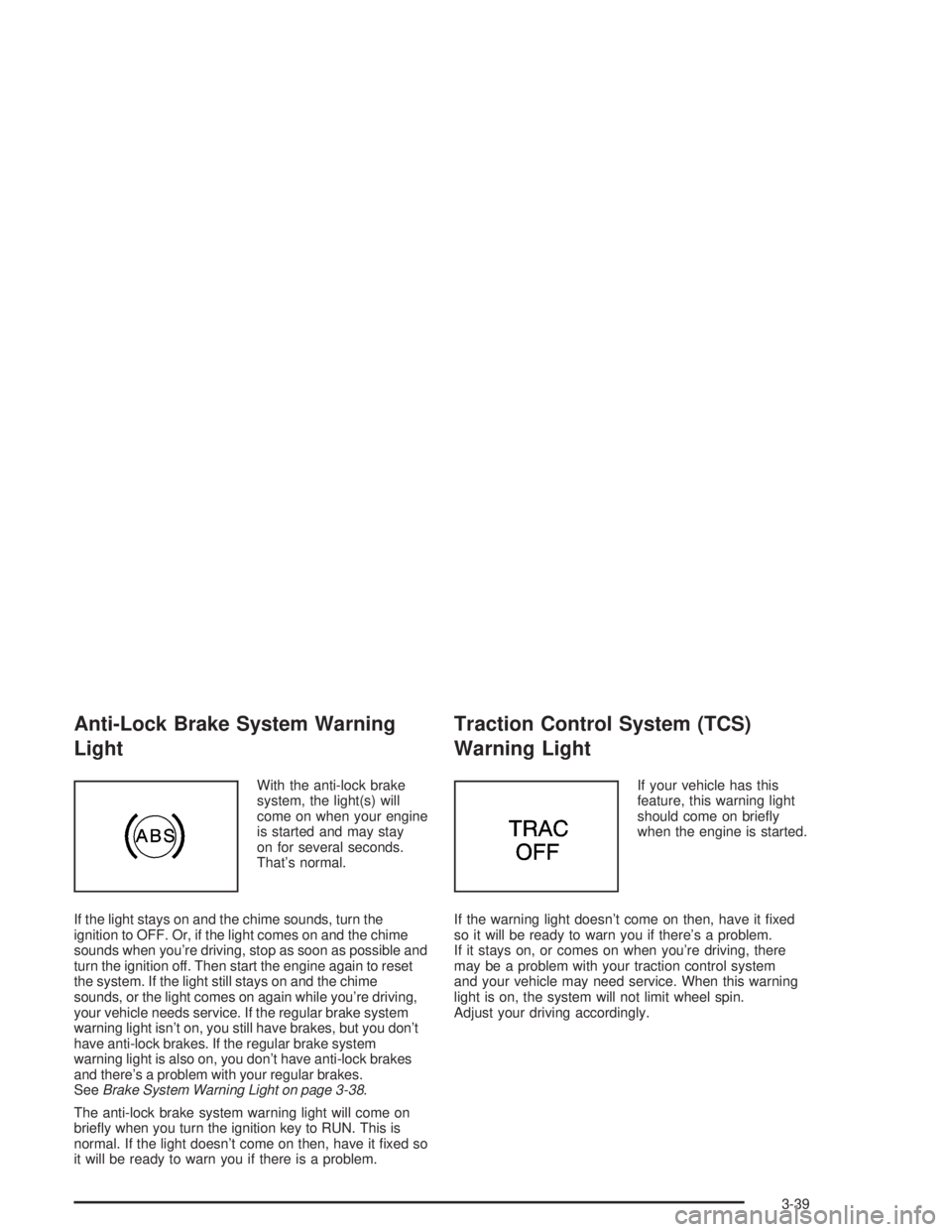 BUICK PARK AVENUE 2004  Owners Manual Anti-Lock Brake System Warning
Light
With the anti-lock brake
system, the light(s) will
come on when your engine
is started and may stay
on for several seconds.
That’s normal.
If the light stays on 