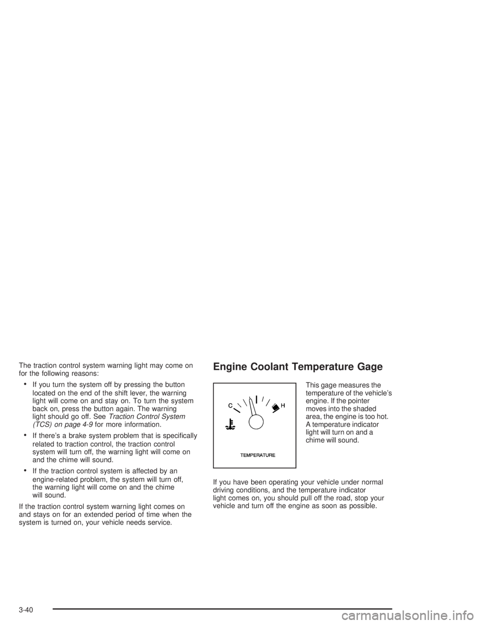 BUICK PARK AVENUE 2004  Owners Manual The traction control system warning light may come on
for the following reasons:
If you turn the system off by pressing the button
located on the end of the shift lever, the warning
light will come o