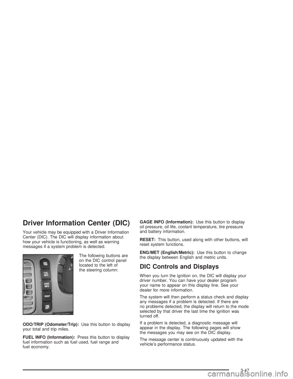 BUICK PARK AVENUE 2004  Owners Manual Driver Information Center (DIC)
Your vehicle may be equipped with a Driver Information
Center (DIC). The DIC will display information about
how your vehicle is functioning, as well as warning
messages