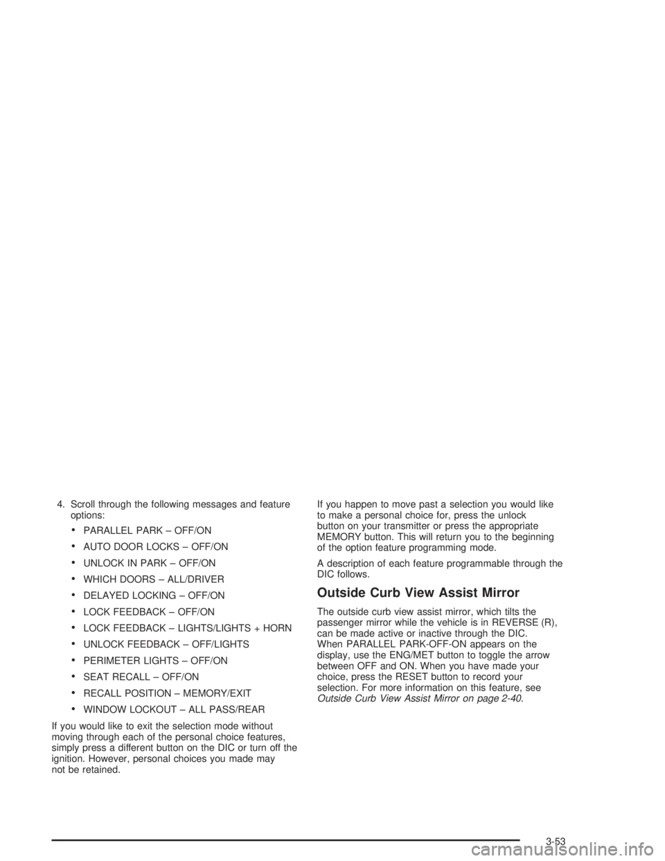 BUICK PARK AVENUE 2004 Owners Manual 4. Scroll through the following messages and feature
options:
PARALLEL PARK – OFF/ON
AUTO DOOR LOCKS – OFF/ON
UNLOCK IN PARK – OFF/ON
WHICH DOORS – ALL/DRIVER
DELAYED LOCKING – OFF/ON
BUICK PARK AVENUE 2004 Owners Manual 4. Scroll through the following messages and feature
options:
PARALLEL PARK – OFF/ON
AUTO DOOR LOCKS – OFF/ON
UNLOCK IN PARK – OFF/ON
WHICH DOORS – ALL/DRIVER
DELAYED LOCKING – OFF/ON
