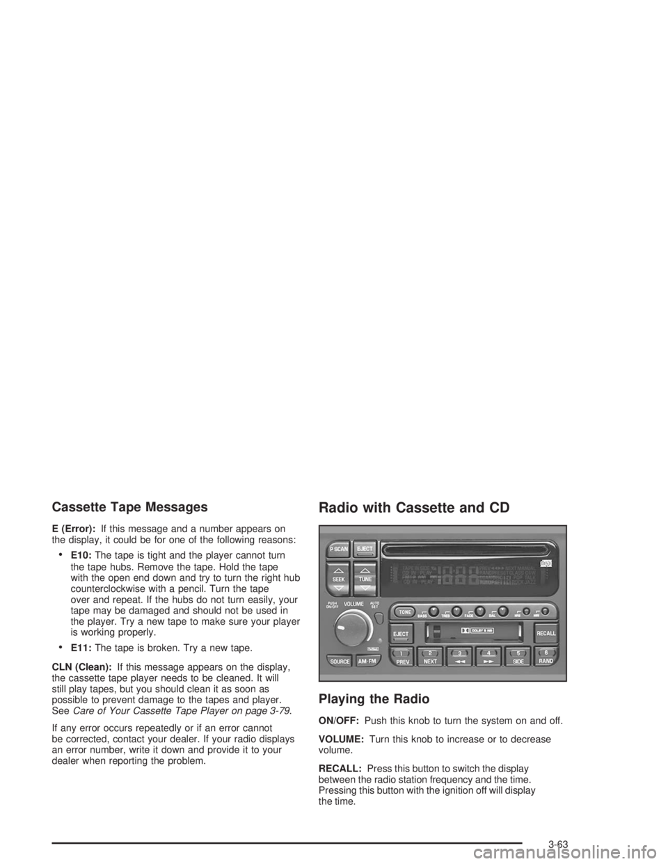 BUICK PARK AVENUE 2004  Owners Manual Cassette Tape Messages
E (Error):If this message and a number appears on
the display, it could be for one of the following reasons:
E10:The tape is tight and the player cannot turn
the tape hubs. Rem