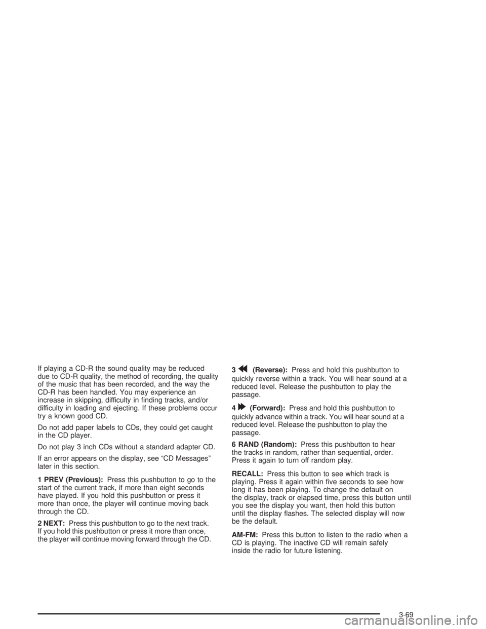 BUICK PARK AVENUE 2004  Owners Manual If playing a CD-R the sound quality may be reduced
due to CD-R quality, the method of recording, the quality
of the music that has been recorded, and the way the
CD-R has been handled. You may experie