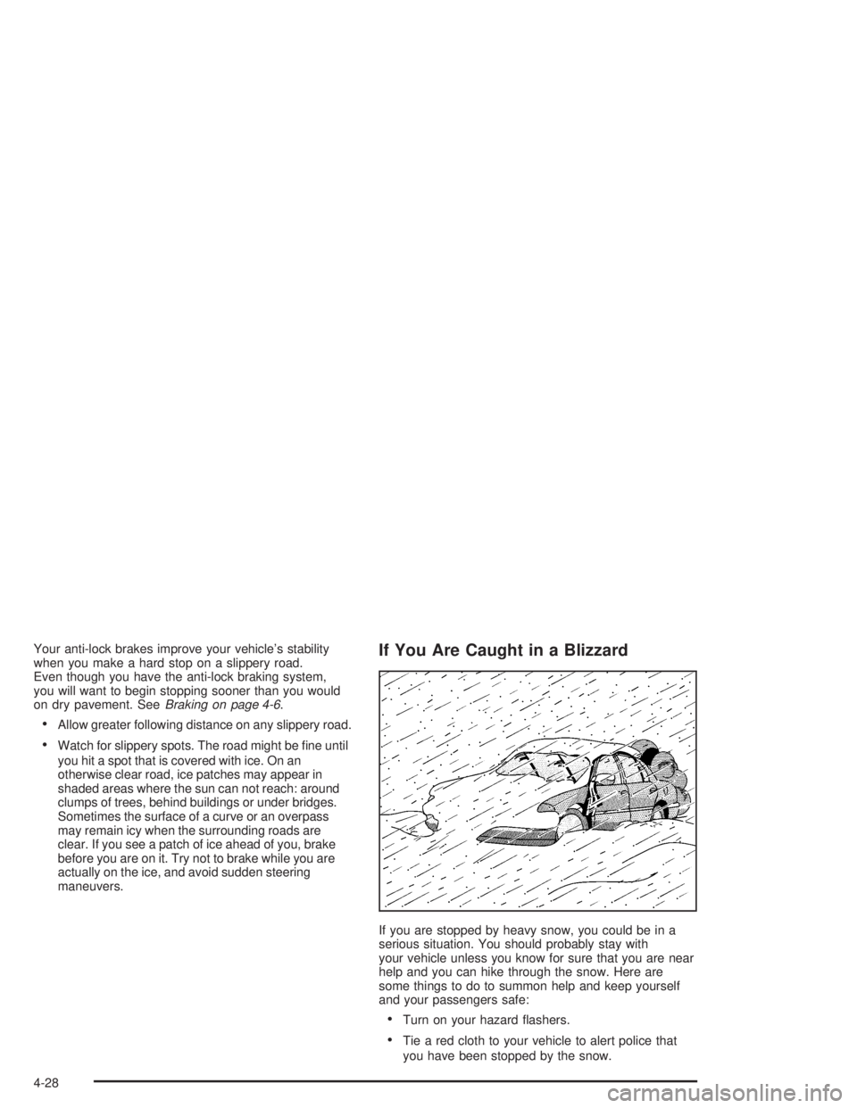BUICK PARK AVENUE 2004  Owners Manual Your anti-lock brakes improve your vehicle’s stability
when you make a hard stop on a slippery road.
Even though you have the anti-lock braking system,
you will want to begin stopping sooner than yo