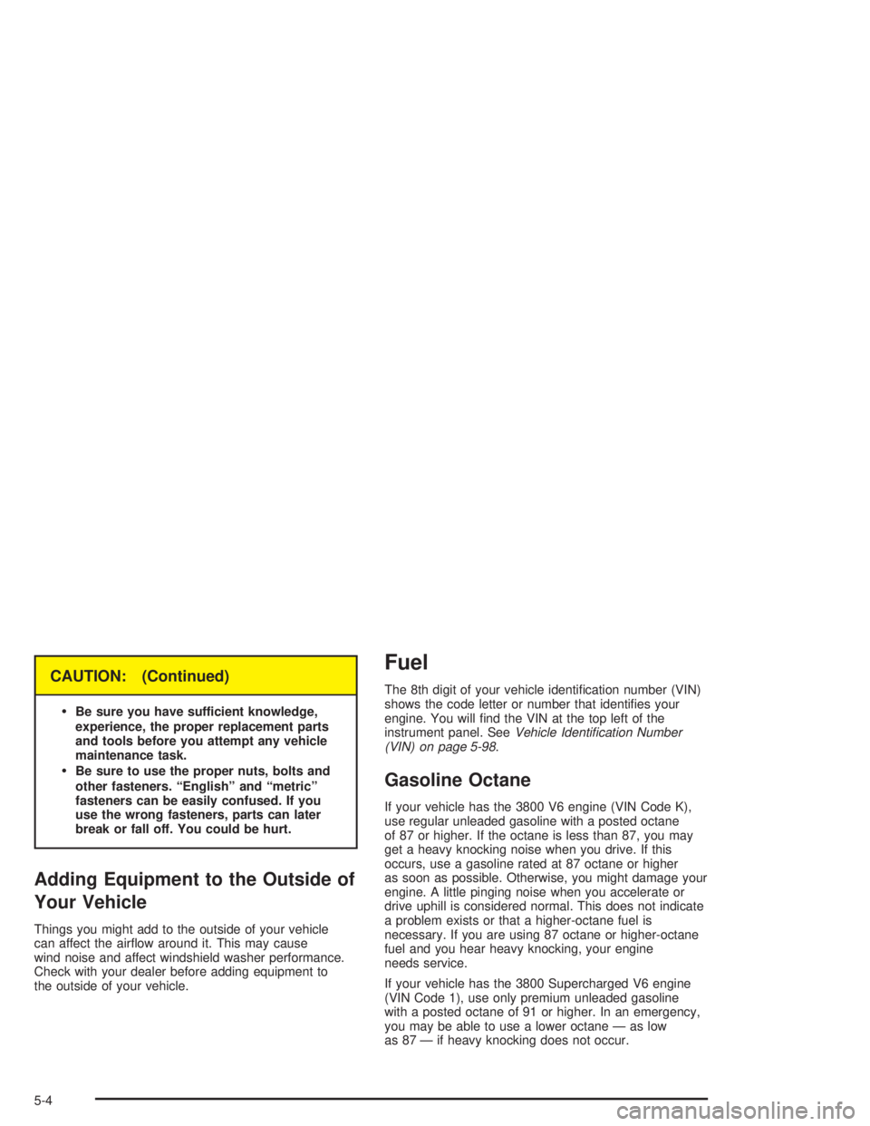 BUICK PARK AVENUE 2004  Owners Manual CAUTION: (Continued)

Be sure you have sufficient knowledge,
experience, the proper replacement parts
and tools before you attempt any vehicle
maintenance task.
Be sure to use the proper nuts, bolts