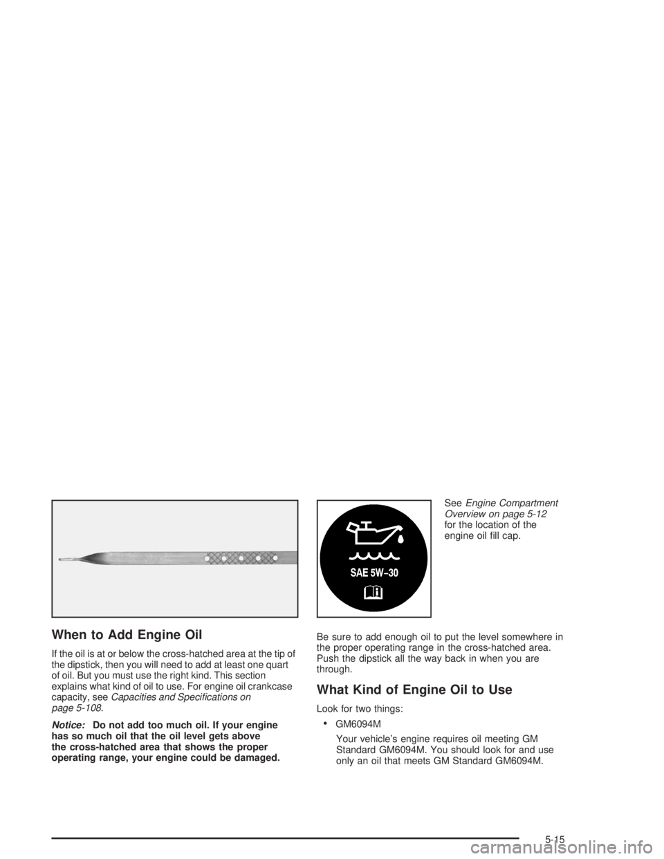 BUICK PARK AVENUE 2004  Owners Manual When to Add Engine Oil
If the oil is at or below the cross-hatched area at the tip of
the dipstick, then you will need to add at least one quart
of oil. But you must use the right kind. This section
e