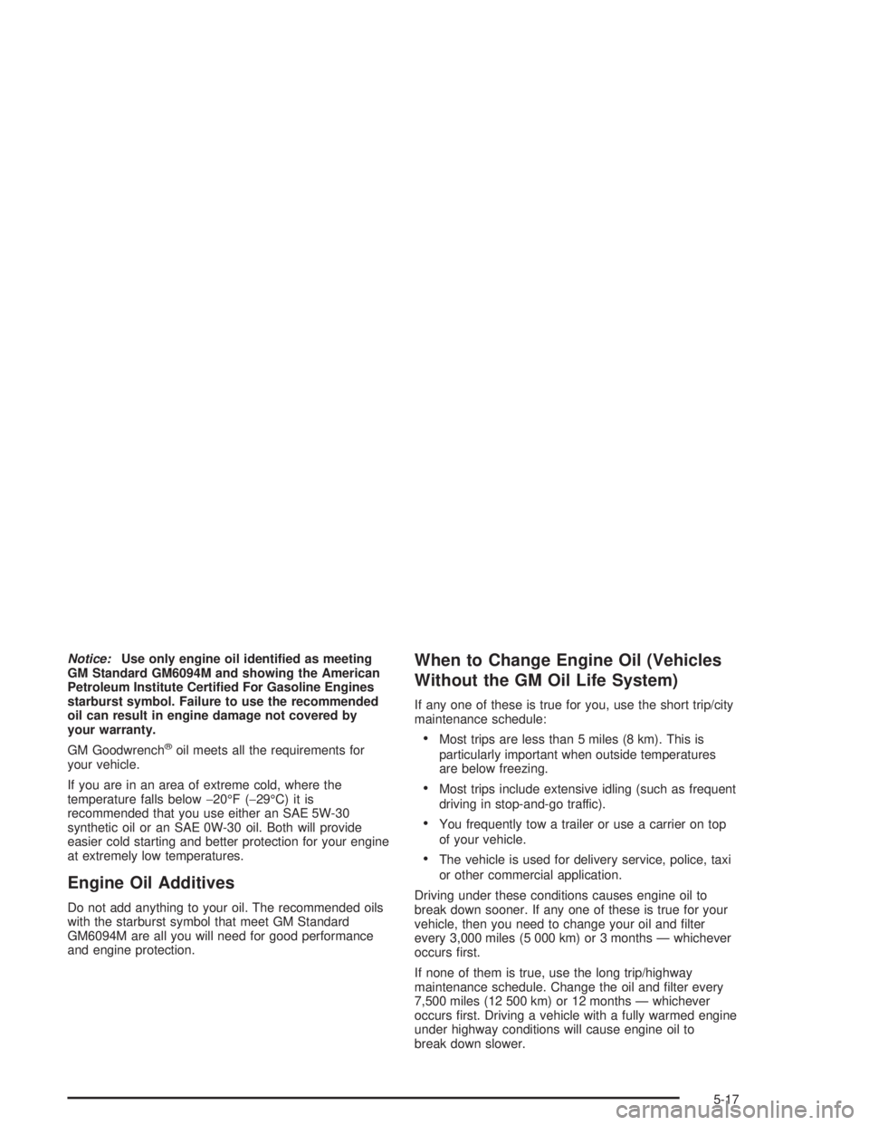 BUICK PARK AVENUE 2004  Owners Manual Notice:Use only engine oil identi�ed as meeting
GM Standard GM6094M and showing the American
Petroleum Institute Certi�ed For Gasoline Engines
starburst symbol. Failure to use the recommended
oil can 