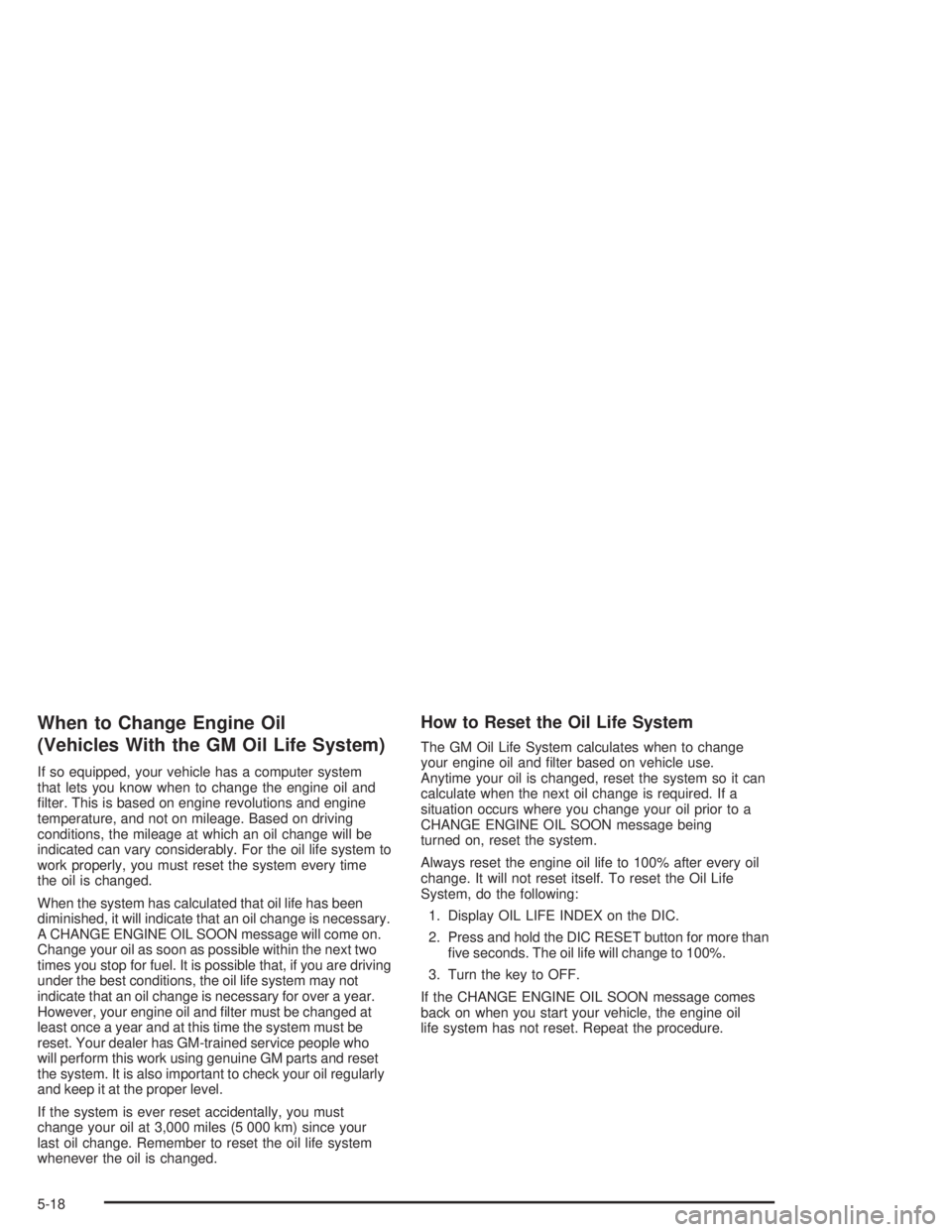 BUICK PARK AVENUE 2004  Owners Manual When to Change Engine Oil
(Vehicles With the GM Oil Life System)
If so equipped, your vehicle has a computer system
that lets you know when to change the engine oil and
�lter. This is based on engine 