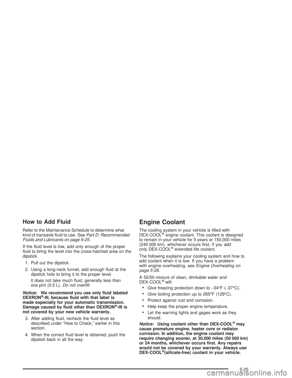 BUICK PARK AVENUE 2004  Owners Manual How to Add Fluid
Refer to the Maintenance Schedule to determine what
kind of transaxle �uid to use. SeePart D: Recommended
Fluids and Lubricants on page 6-25.
If the �uid level is low, add only enough