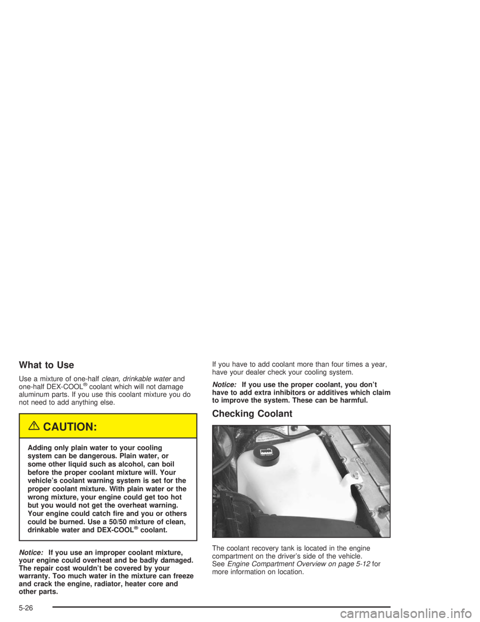 BUICK PARK AVENUE 2004  Owners Manual What to Use
Use a mixture of one-halfclean, drinkable waterand
one-half DEX-COOL®coolant which will not damage
aluminum parts. If you use this coolant mixture you do
not need to add anything else.
{C