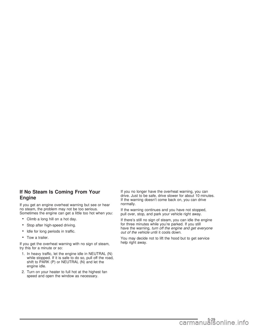BUICK PARK AVENUE 2004  Owners Manual If No Steam Is Coming From Your
Engine
If you get an engine overheat warning but see or hear
no steam, the problem may not be too serious.
Sometimes the engine can get a little too hot when you:
Clim