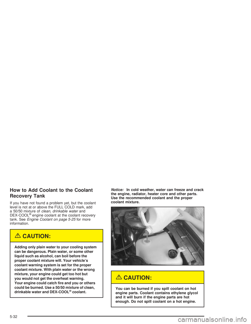 BUICK PARK AVENUE 2004  Owners Manual How to Add Coolant to the Coolant
Recovery Tank
If you have not found a problem yet, but the coolant
level is not at or above the FULL COLD mark, add
a 50/50 mixture ofclean, drinkable waterand
DEX-CO