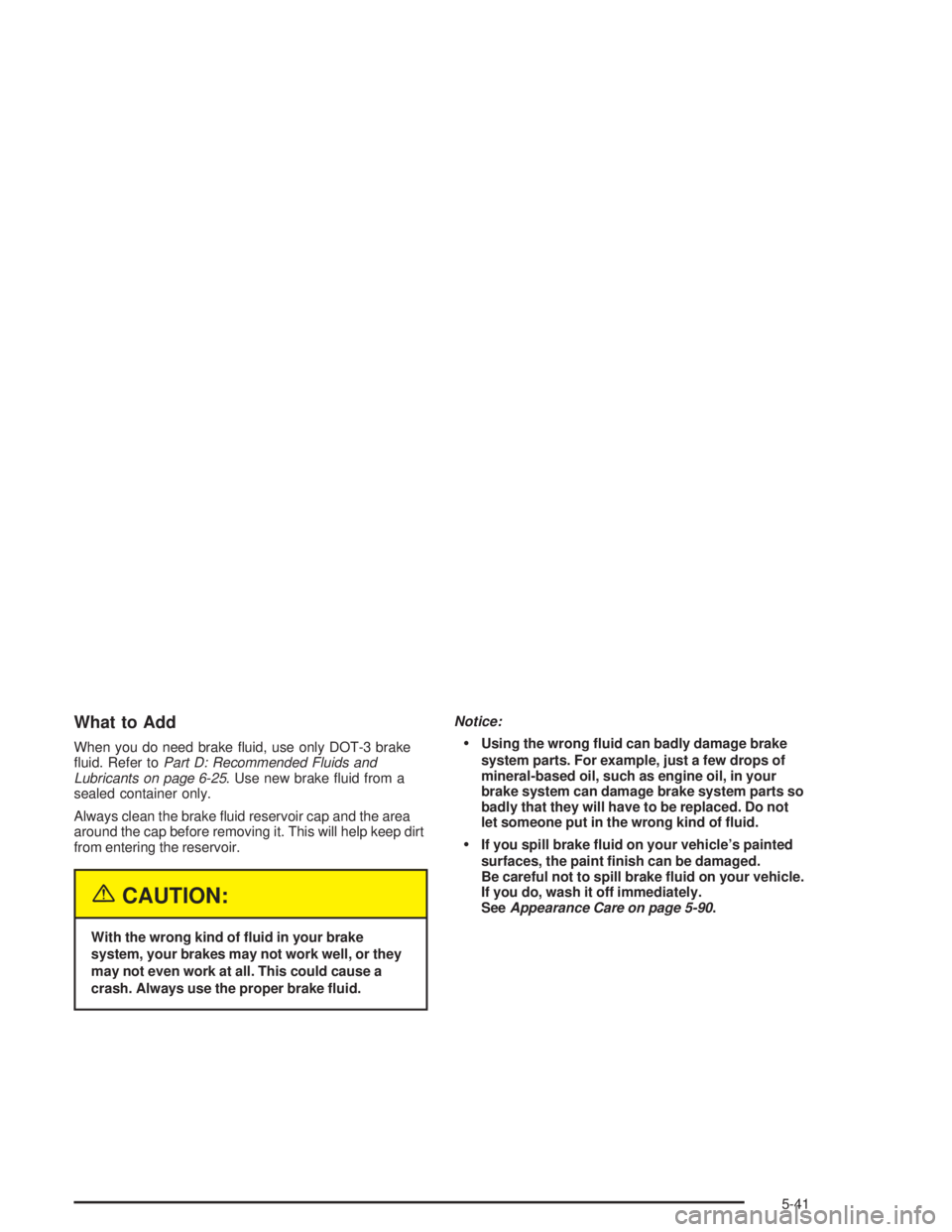 BUICK PARK AVENUE 2004  Owners Manual What to Add
When you do need brake �uid, use only DOT-3 brake
�uid. Refer toPart D: Recommended Fluids and
Lubricants on page 6-25. Use new brake �uid from a
sealed container only.
Always clean the br