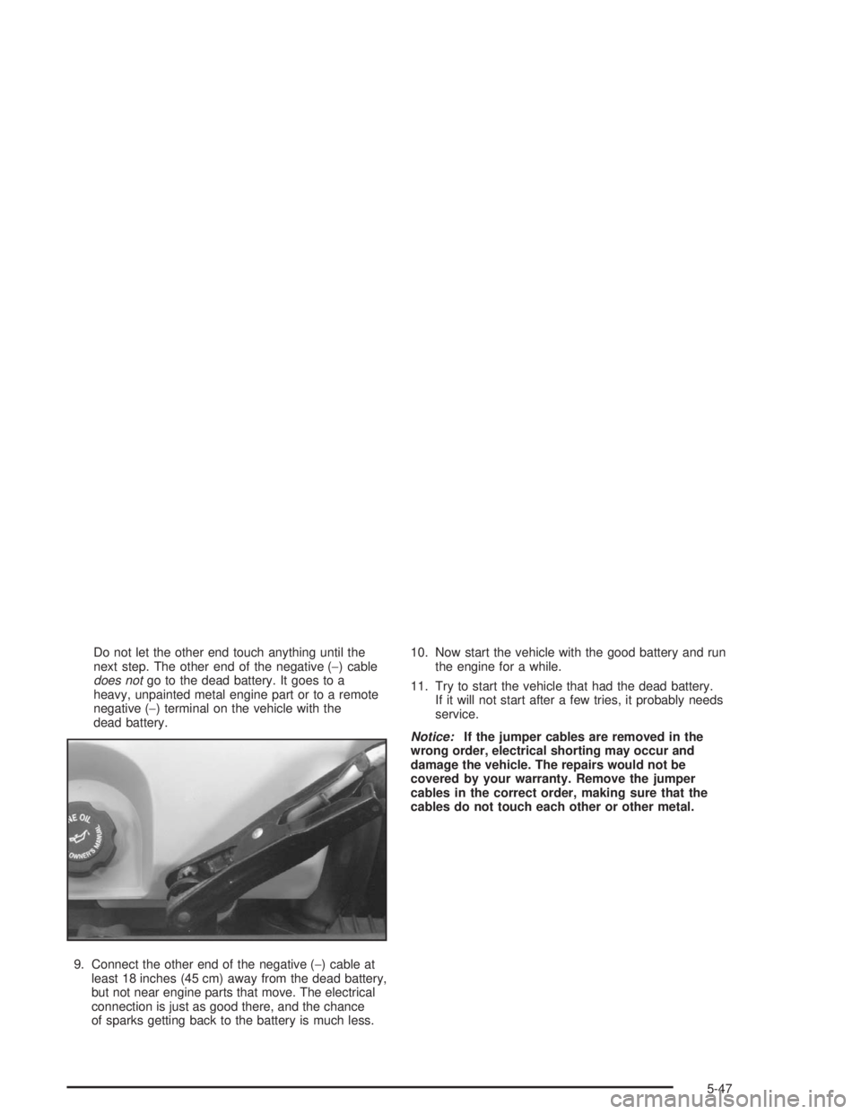 BUICK PARK AVENUE 2004 Owners Manual Do not let the other end touch anything until the
next step. The other end of the negative (−) cable
does notgo to the dead battery. It goes to a
heavy, unpainted metal engine part or to a remote
ne BUICK PARK AVENUE 2004 Owners Manual Do not let the other end touch anything until the
next step. The other end of the negative (−) cable
does notgo to the dead battery. It goes to a
heavy, unpainted metal engine part or to a remote
ne
