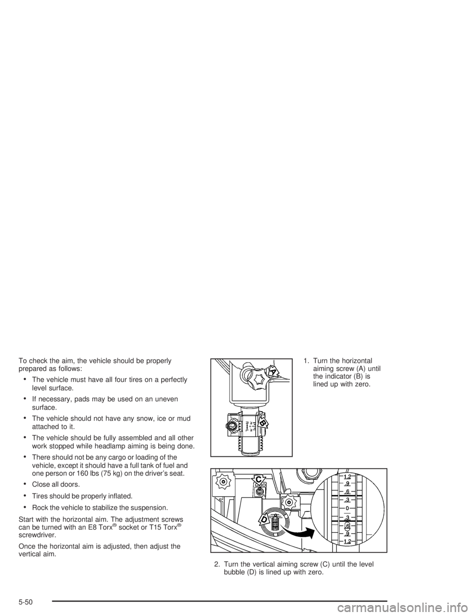 BUICK PARK AVENUE 2004 Owners Manual To check the aim, the vehicle should be properly
prepared as follows:
The vehicle must have all four tires on a perfectly
level surface.
If necessary, pads may be used on an uneven
surface.
The veh BUICK PARK AVENUE 2004 Owners Manual To check the aim, the vehicle should be properly
prepared as follows:
The vehicle must have all four tires on a perfectly
level surface.
If necessary, pads may be used on an uneven
surface.
The veh