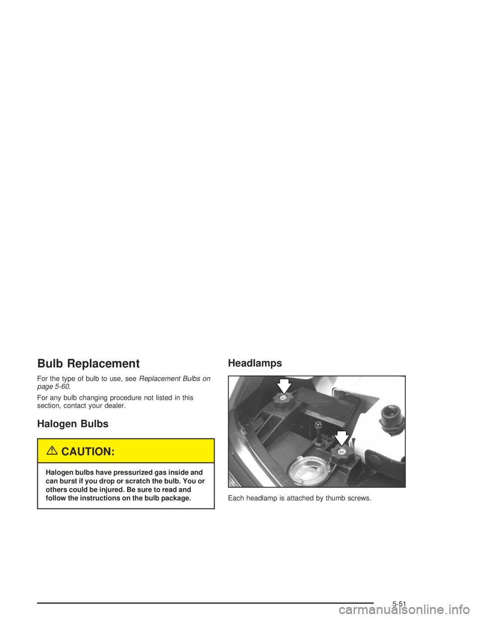 BUICK PARK AVENUE 2004  Owners Manual Bulb Replacement
For the type of bulb to use, seeReplacement Bulbs on
page 5-60.
For any bulb changing procedure not listed in this
section, contact your dealer.
Halogen Bulbs
{CAUTION:
Halogen bulbs 