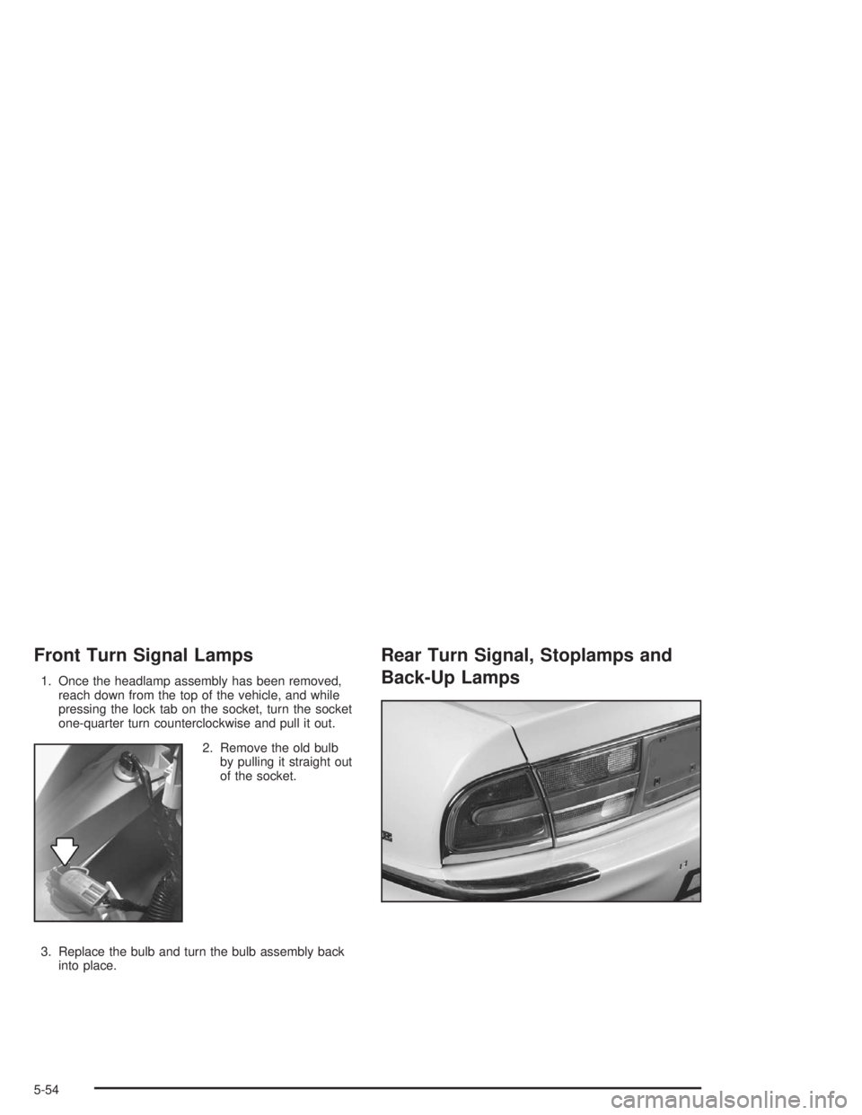 BUICK PARK AVENUE 2004  Owners Manual Front Turn Signal Lamps
1. Once the headlamp assembly has been removed,
reach down from the top of the vehicle, and while
pressing the lock tab on the socket, turn the socket
one-quarter turn counterc