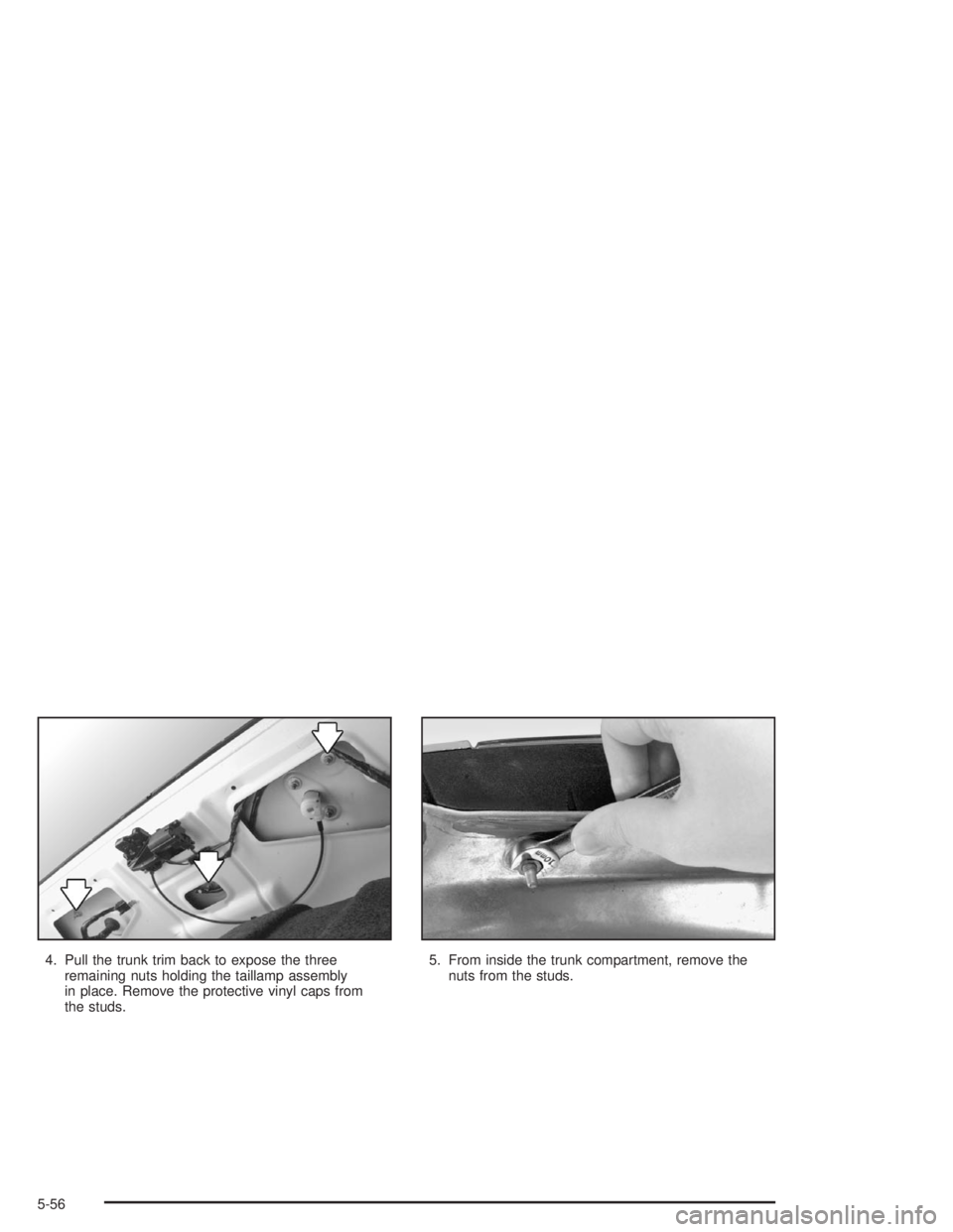 BUICK PARK AVENUE 2004  Owners Manual 4. Pull the trunk trim back to expose the three
remaining nuts holding the taillamp assembly
in place. Remove the protective vinyl caps from
the studs.5. From inside the trunk compartment, remove the
